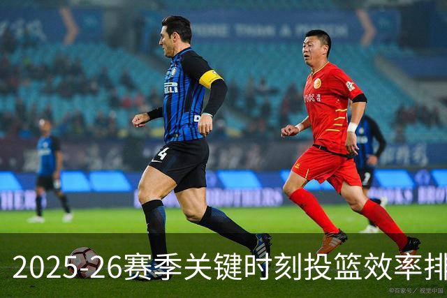2025-26赛季关键时刻投篮效率排行榜揭晓